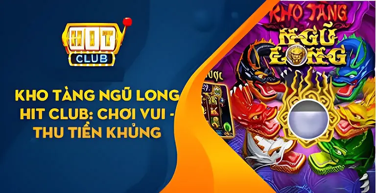 Kho tàng ngũ long - Tựa game hút khách nhất tại hitclub Luật chơi kho tàng ngũ long Hitclub