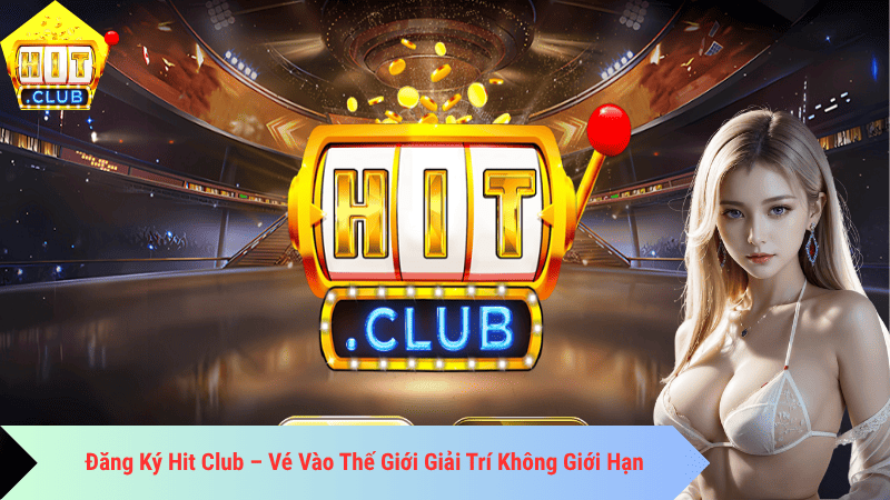 Đăng Ký Hit Club – Vé Vào Thế Giới Giải Trí Không Giới Hạn