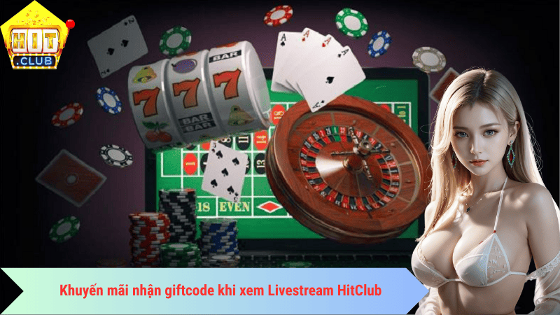 Khuyến mãi nhận giftcode khi xem Livestream HitClub
