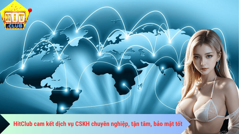 HitClub cam kết dịch vụ CSKH chuyên nghiệp, tận tâm, bảo mật tốt