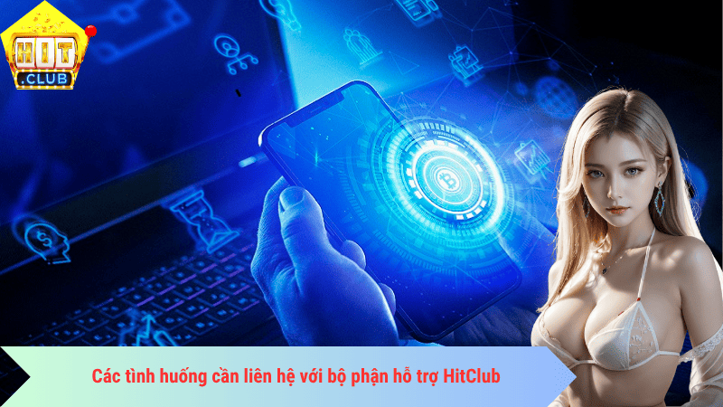 Các tình huống cần liên hệ với bộ phận hỗ trợ HitClub